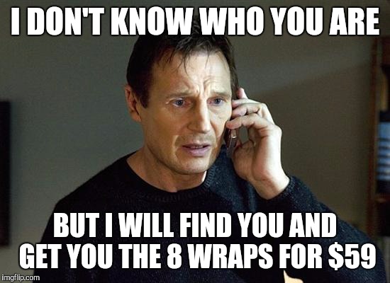 Liam Neeson Taken 2 Meme | I DON'T KNOW WHO YOU ARE; BUT I WILL FIND YOU AND GET YOU THE 8 WRAPS FOR $59 | image tagged in memes,liam neeson taken 2 | made w/ Imgflip meme maker