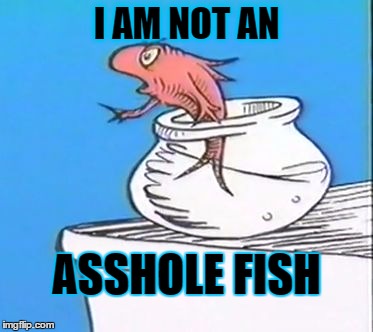 cat in the hat fish | I AM NOT AN ASSHOLE FISH | image tagged in cat in the hat fish | made w/ Imgflip meme maker