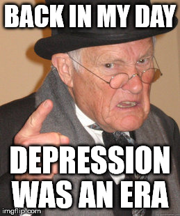 Back In My Day Meme | BACK IN MY DAY DEPRESSION WAS AN ERA | image tagged in memes,back in my day | made w/ Imgflip meme maker