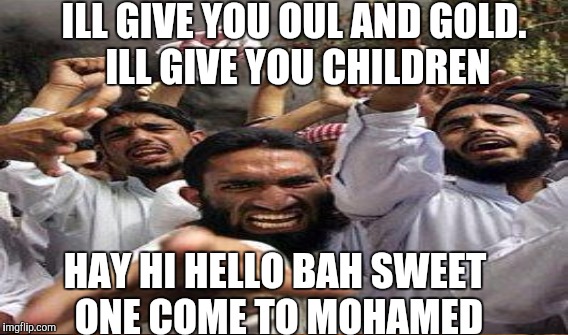 HAY HI HELLO BAH SWEET ONE COME TO MOHAMED ILL GIVE YOU OUL AND GOLD. ILL GIVE YOU CHILDREN | made w/ Imgflip meme maker
