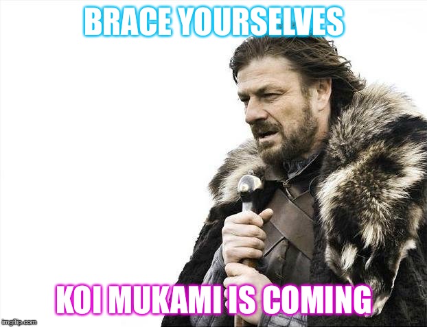 Brace Yourselves X is Coming Meme | BRACE YOURSELVES; KOI MUKAMI IS COMING | image tagged in memes,brace yourselves x is coming | made w/ Imgflip meme maker