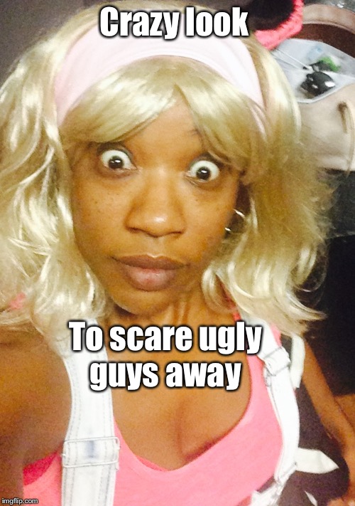 Crazy look; To scare ugly guys away | image tagged in ugly guy,crazy,look | made w/ Imgflip meme maker