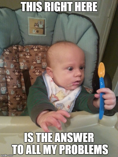 Baby Looking At Spoon | THIS RIGHT HERE; IS THE ANSWER TO ALL MY PROBLEMS | image tagged in baby looking at spoon | made w/ Imgflip meme maker