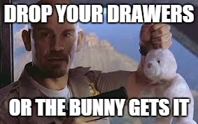 DROP YOUR DRAWERS OR THE BUNNY GETS IT | made w/ Imgflip meme maker