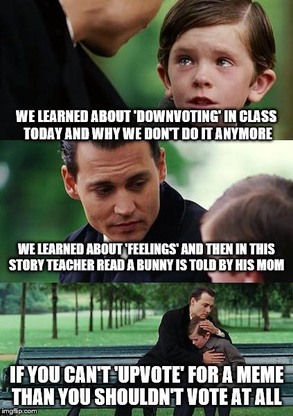 The Liberal Kid | WE LEARNED ABOUT 'DOWNVOTING' IN CLASS TODAY AND WHY WE DON'T DO IT ANYMORE; WE LEARNED ABOUT 'FEELINGS' AND THEN IN THIS STORY TEACHER READ A BUNNY IS TOLD BY HIS MOM; IF YOU CAN'T 'UPVOTE' FOR A MEME THAN YOU SHOULDN'T VOTE AT ALL | image tagged in memes,finding neverland,downvote,upvote,feelings,thumper | made w/ Imgflip meme maker