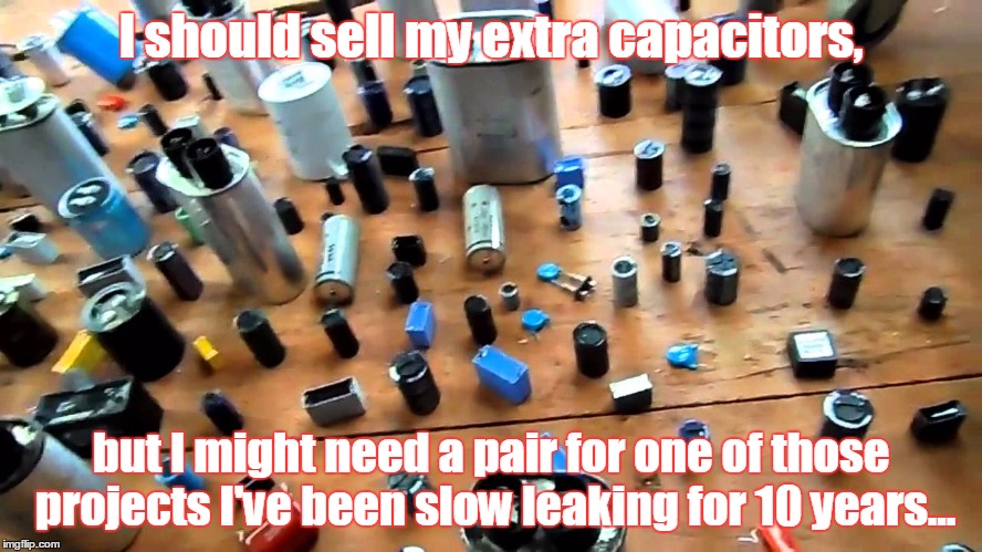 I should sell my extra capacitors, but I might need a pair for one of those projects I've been slow leaking for 10 years... | image tagged in capacitor collection | made w/ Imgflip meme maker