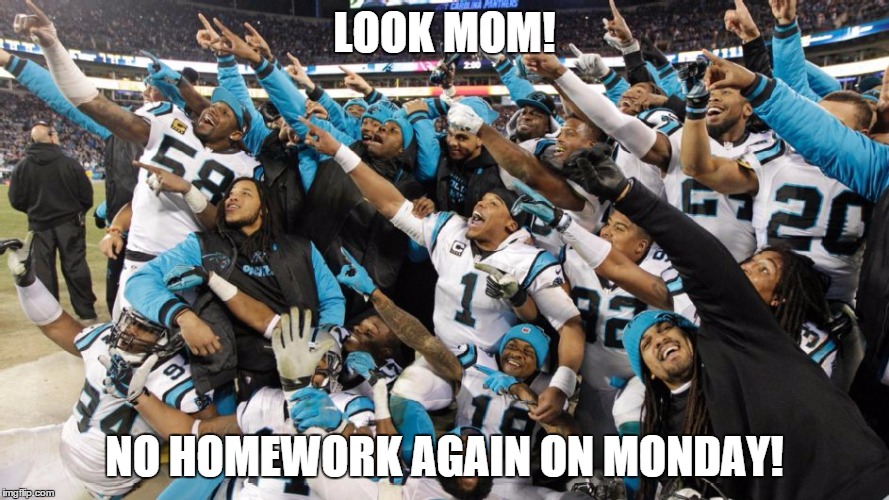 No Homework Mondays | LOOK MOM! NO HOMEWORK AGAIN ON MONDAY! | image tagged in carolina panthers,nfc championship | made w/ Imgflip meme maker