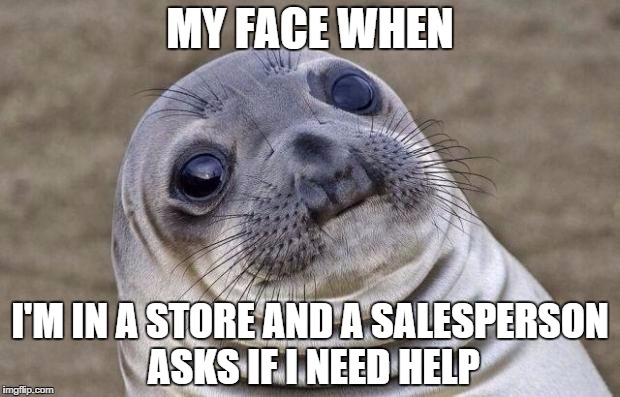Awkward Moment Sealion | MY FACE WHEN; I'M IN A STORE AND A SALESPERSON ASKS IF I NEED HELP | image tagged in memes,awkward moment sealion | made w/ Imgflip meme maker