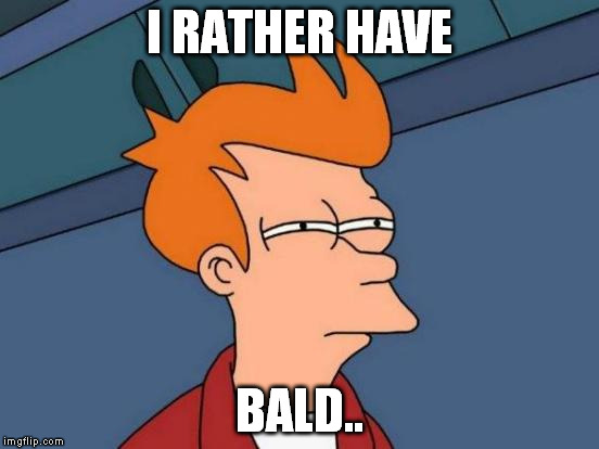 Futurama Fry Meme | I RATHER HAVE BALD.. | image tagged in memes,futurama fry | made w/ Imgflip meme maker