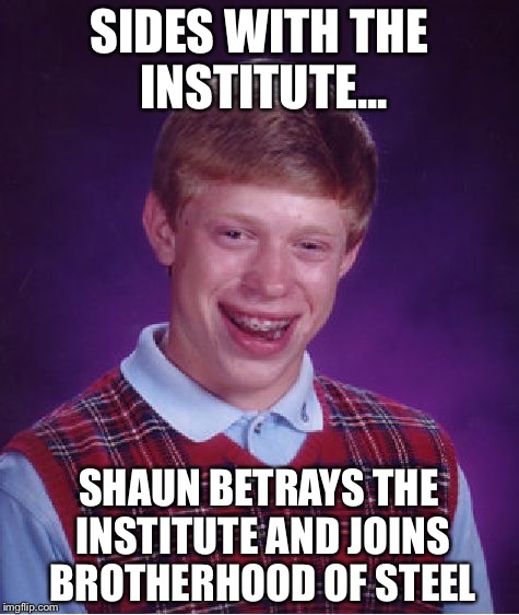 Bad Luck Brian Meme | SIDES WITH THE INSTITUTE... SHAUN BETRAYS THE INSTITUTE AND JOINS BROTHERHOOD OF STEEL | image tagged in memes,bad luck brian | made w/ Imgflip meme maker