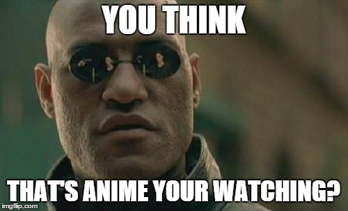 Matrix Morpheus Meme | YOU THINK THAT'S ANIME YOUR WATCHING? | image tagged in memes,matrix morpheus | made w/ Imgflip meme maker