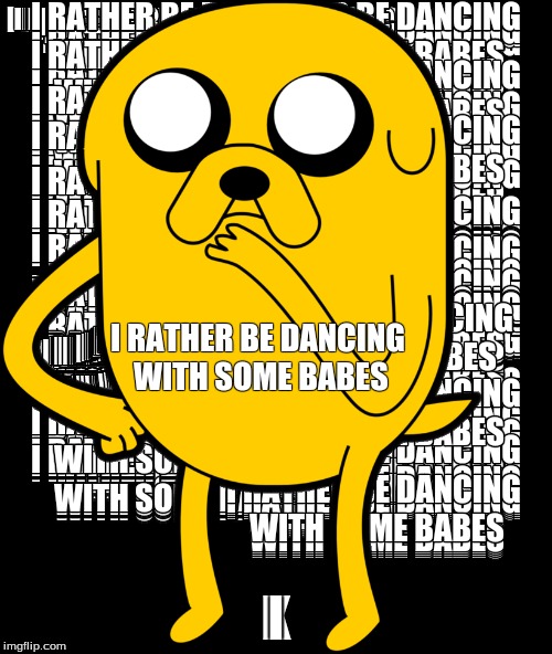 I RATHER BE DANCING WITH SOME BABES | image tagged in jake | made w/ Imgflip meme maker