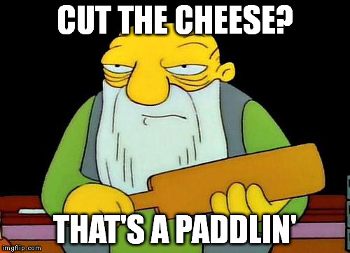 That's a paddlin' Meme | CUT THE CHEESE? THAT'S A PADDLIN' | image tagged in memes,that's a paddlin' | made w/ Imgflip meme maker