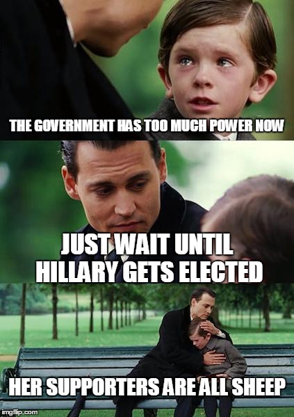 Finding Neverland Meme | THE GOVERNMENT HAS TOO MUCH POWER NOW; JUST WAIT UNTIL HILLARY GETS ELECTED; HER SUPPORTERS ARE ALL SHEEP | image tagged in memes,finding neverland | made w/ Imgflip meme maker