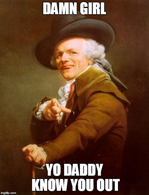 Joseph Ducreux Meme | DAMN GIRL; YO DADDY KNOW YOU OUT | image tagged in memes,joseph ducreux | made w/ Imgflip meme maker