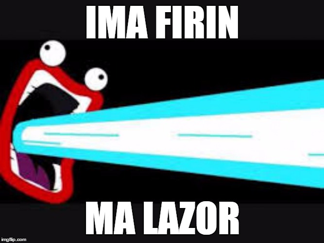 I submitted this meme because it always makes me smile. | IMA FIRIN; MA LAZOR | image tagged in ima firin ma lazor,laser,memes,funny,smile | made w/ Imgflip meme maker