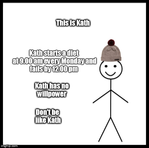 Be Like Bill | This is Kath; Kath starts a diet at 9.00 am every Monday
and fails by 12.00 pm; Kath has no willpower; Don't be like Kath | image tagged in be like bill template | made w/ Imgflip meme maker