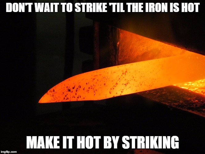 Strike . . . . 2016 | DON'T WAIT TO STRIKE 'TIL THE IRON IS HOT; MAKE IT HOT BY STRIKING | image tagged in motivation,you can do it,positive | made w/ Imgflip meme maker