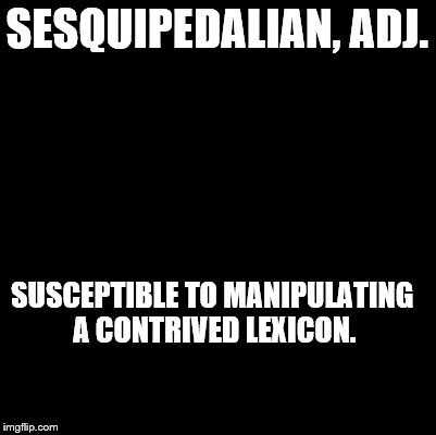 An Ode to the Devil's Dictionary | SESQUIPEDALIAN, ADJ. SUSCEPTIBLE TO MANIPULATING A CONTRIVED LEXICON. | image tagged in blank,devil's dictionary,ode to,definition,sesquipedalian | made w/ Imgflip meme maker