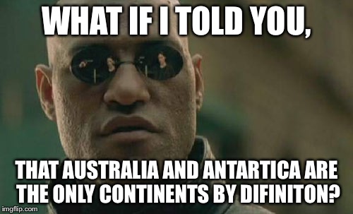 Matrix Morpheus | WHAT IF I TOLD YOU, THAT AUSTRALIA AND ANTARTICA ARE THE ONLY CONTINENTS BY DIFINITON? | image tagged in memes,matrix morpheus | made w/ Imgflip meme maker