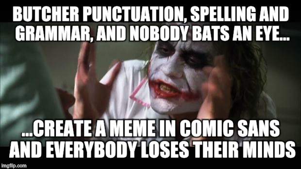 And everybody loses their minds | BUTCHER PUNCTUATION, SPELLING AND GRAMMAR, AND NOBODY BATS AN EYE... ...CREATE A MEME IN COMIC SANS AND EVERYBODY LOSES THEIR MINDS | image tagged in memes,and everybody loses their minds | made w/ Imgflip meme maker