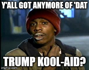 Become a TrumpBot with just one glass... OH YEAH! | Y'ALL GOT ANYMORE OF 'DAT TRUMP KOOL-AID? | image tagged in memes,yall got any more of,donald trump,trump,kool aid | made w/ Imgflip meme maker