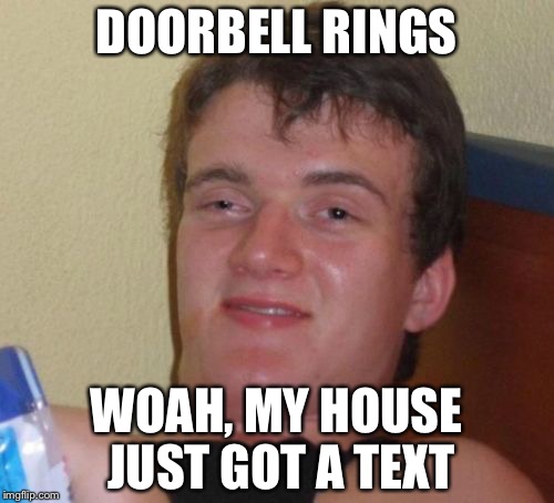 10 Guy Meme | DOORBELL RINGS; WOAH, MY HOUSE JUST GOT A TEXT | image tagged in memes,10 guy | made w/ Imgflip meme maker