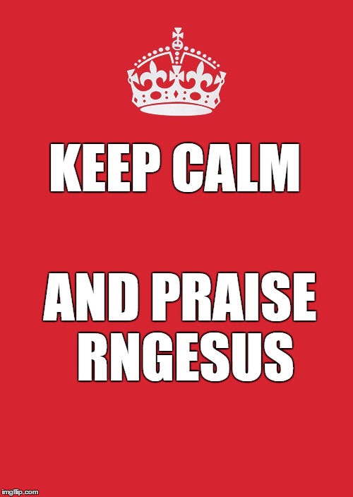 Keep Calm And Carry On Red Meme | KEEP CALM; AND PRAISE RNGESUS | image tagged in memes,keep calm and carry on red | made w/ Imgflip meme maker