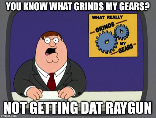 Peter Griffin News Meme | YOU KNOW WHAT GRINDS MY GEARS? NOT GETTING DAT RAYGUN | image tagged in memes,peter griffin news | made w/ Imgflip meme maker