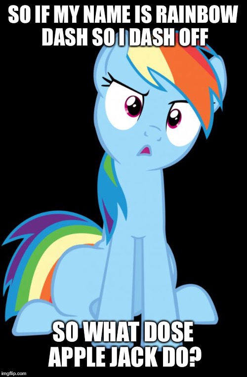 Confused Rainbow Dash | SO IF MY NAME IS RAINBOW DASH SO I DASH OFF; SO WHAT DOSE APPLE JACK DO? | image tagged in confused rainbow dash | made w/ Imgflip meme maker