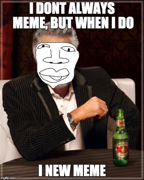 The Most Interesting Man In The World | I DONT ALWAYS MEME, BUT WHEN I DO; I NEW MEME | image tagged in memes,the most interesting man in the world | made w/ Imgflip meme maker