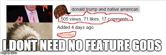 scumbag meme | I DONT NEED NO FEATURE GODS | image tagged in thug life | made w/ Imgflip meme maker