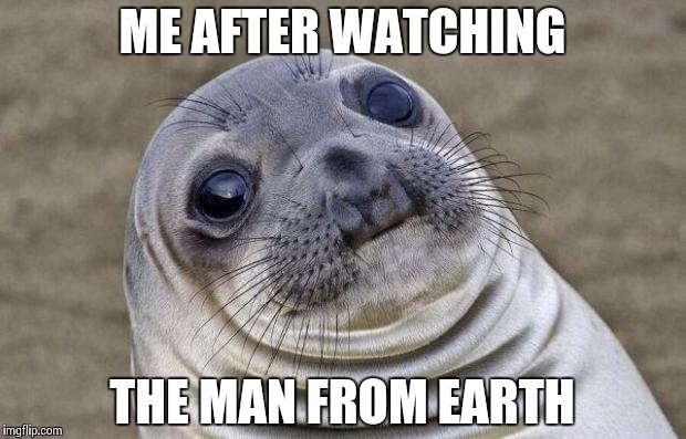 Awkward Moment Sealion | ME AFTER WATCHING; THE MAN FROM EARTH | image tagged in memes,awkward moment sealion | made w/ Imgflip meme maker
