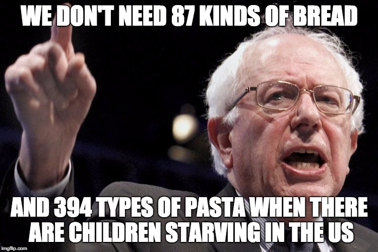 The Dangers of Capitalism | WE DON'T NEED 87 KINDS OF BREAD; AND 394 TYPES OF PASTA WHEN THERE ARE CHILDREN STARVING IN THE US | image tagged in bernie sanders,bread,starving kids,children,socialism,capitalism | made w/ Imgflip meme maker