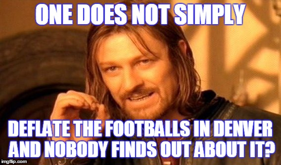 One Does Not Simply Meme | ONE DOES NOT SIMPLY DEFLATE THE FOOTBALLS IN DENVER AND NOBODY FINDS OUT ABOUT IT? | image tagged in memes,one does not simply | made w/ Imgflip meme maker
