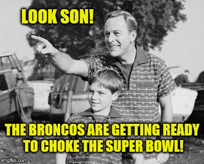 Look Son | LOOK SON! THE BRONCOS ARE GETTING READY TO CHOKE THE SUPER BOWL! | image tagged in memes,look son | made w/ Imgflip meme maker