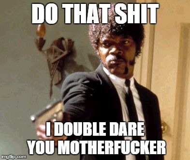 Say That Again I Dare You Meme | DO THAT SHIT I DOUBLE DARE YOU MOTHERF**KER | image tagged in memes,say that again i dare you | made w/ Imgflip meme maker