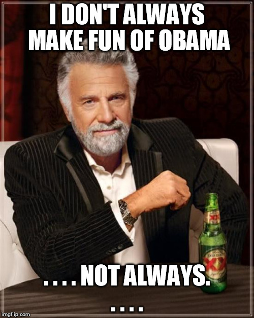 The Most Interesting Man In The World | I DON'T ALWAYS MAKE FUN OF OBAMA; . . . . NOT ALWAYS. . . . . | image tagged in memes,the most interesting man in the world | made w/ Imgflip meme maker