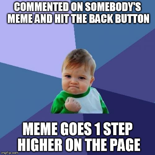That's right!  I'm the one that got you there. | COMMENTED ON SOMEBODY'S MEME AND HIT THE BACK BUTTON; MEME GOES 1 STEP HIGHER ON THE PAGE | image tagged in memes,success kid,meme comments,front page | made w/ Imgflip meme maker