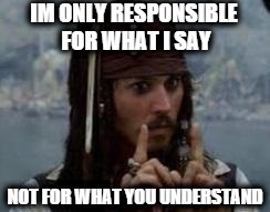 jack sparrow | IM ONLY RESPONSIBLE FOR WHAT I SAY; NOT FOR WHAT YOU UNDERSTAND | image tagged in jack sparrow | made w/ Imgflip meme maker