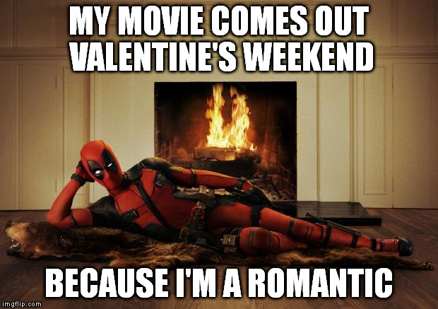 Deadpool movie | MY MOVIE COMES OUT VALENTINE'S WEEKEND; BECAUSE I'M A ROMANTIC | image tagged in deadpool movie | made w/ Imgflip meme maker