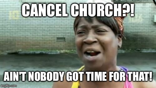 Ain't Nobody Got Time For That Meme | CANCEL CHURCH?! AIN'T NOBODY GOT TIME FOR THAT! | image tagged in memes,aint nobody got time for that | made w/ Imgflip meme maker