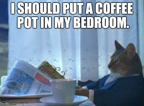 I Should Buy A Boat Cat | I SHOULD PUT A COFFEE POT IN MY BEDROOM. | image tagged in memes,i should buy a boat cat | made w/ Imgflip meme maker