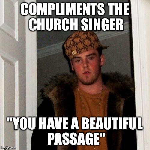 Scumbag Steve Meme | COMPLIMENTS THE CHURCH SINGER; "YOU HAVE A BEAUTIFUL PASSAGE" | image tagged in memes,scumbag steve | made w/ Imgflip meme maker