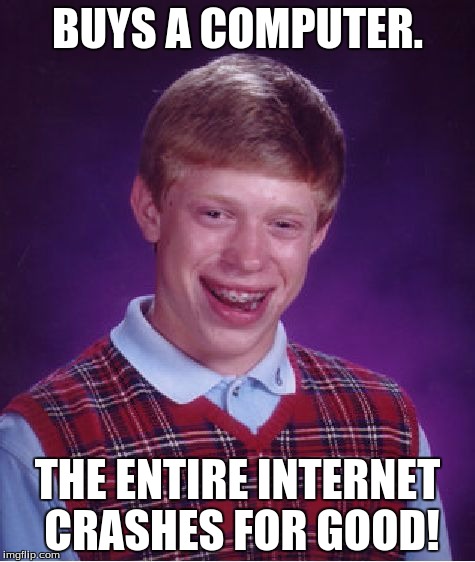 Bad Luck Brian | BUYS A COMPUTER. THE ENTIRE INTERNET CRASHES FOR GOOD! | image tagged in memes,bad luck brian | made w/ Imgflip meme maker