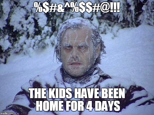 Jack Nicholson The Shining Snow | %$#&^%$$#@!!! THE KIDS HAVE BEEN HOME FOR 4 DAYS | image tagged in memes,jack nicholson the shining snow | made w/ Imgflip meme maker