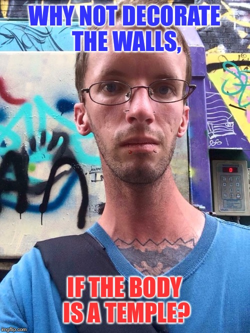 Graffiti Art, Body Art | WHY NOT DECORATE THE WALLS, IF THE BODY IS A TEMPLE? | image tagged in graffitiart,bodyart,tattoomemes,graffitimemes,mymeme,selfiememes | made w/ Imgflip meme maker