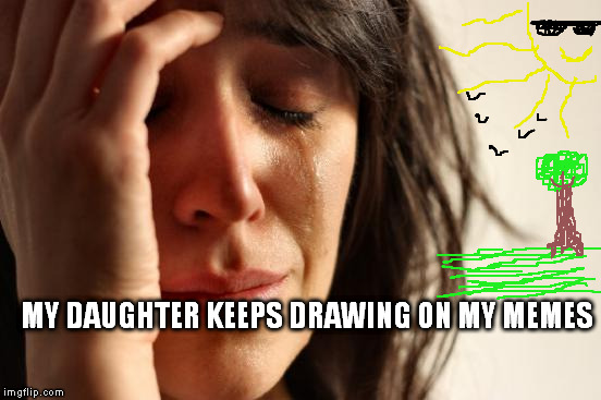 First World Problems Meme | MY DAUGHTER KEEPS DRAWING ON MY MEMES | image tagged in memes,first world problems | made w/ Imgflip meme maker
