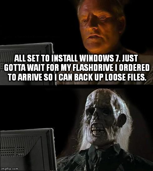 I'll Just Wait Here Meme | ALL SET TO INSTALL WINDOWS 7. JUST GOTTA WAIT FOR MY FLASHDRIVE I ORDERED TO ARRIVE SO I CAN BACK UP LOOSE FILES. | image tagged in memes,ill just wait here | made w/ Imgflip meme maker