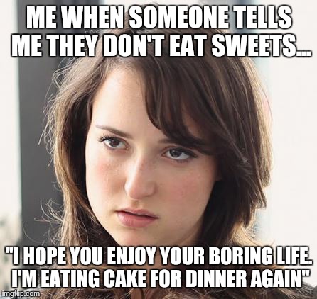 ME WHEN SOMEONE TELLS ME THEY DON'T EAT SWEETS... "I HOPE YOU ENJOY YOUR BORING LIFE. I'M EATING CAKE FOR DINNER AGAIN" | image tagged in funny,funny memes,fat,cake,skinny,really fat girl | made w/ Imgflip meme maker